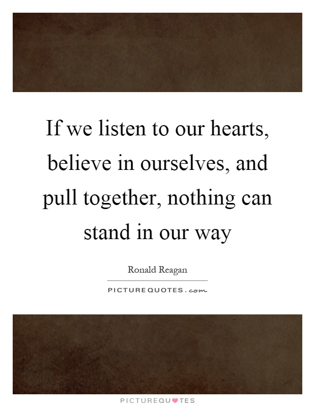 If we listen to our hearts, believe in ourselves, and pull together, nothing can stand in our way Picture Quote #1