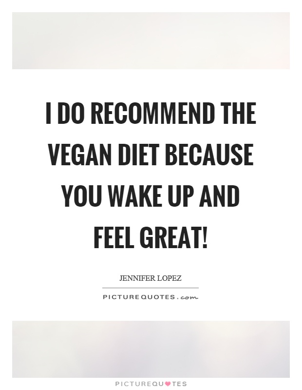 I do recommend the vegan diet because you wake up and feel great! Picture Quote #1