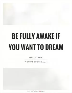 Be fully awake if you want to dream Picture Quote #1