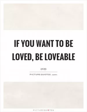 If you want to be loved, be loveable Picture Quote #1