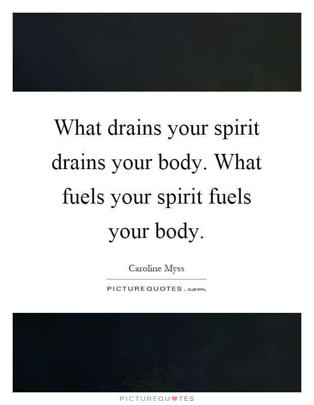 What drains your spirit drains your body. What fuels your spirit fuels your body Picture Quote #1