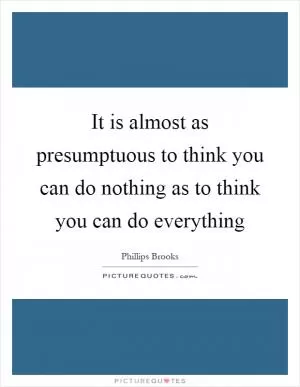 It is almost as presumptuous to think you can do nothing as to think you can do everything Picture Quote #1