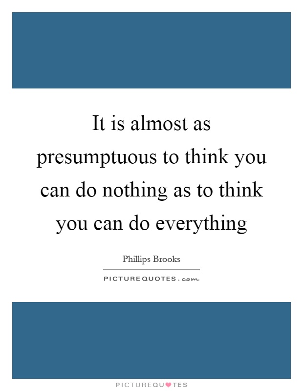 It is almost as presumptuous to think you can do nothing as to think you can do everything Picture Quote #1
