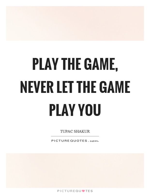 Play the game, never let the game play you Picture Quote #1