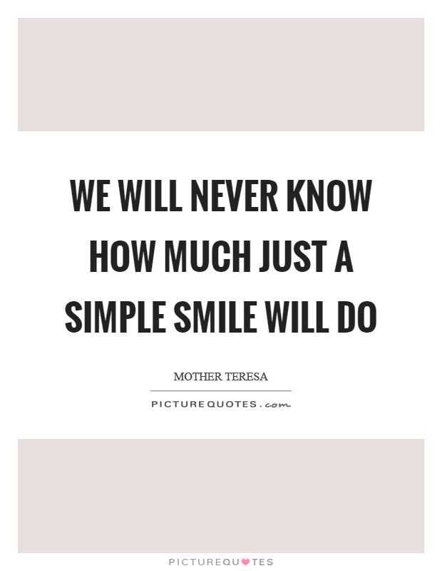 We will never know how much just a simple smile will do Picture Quote #1