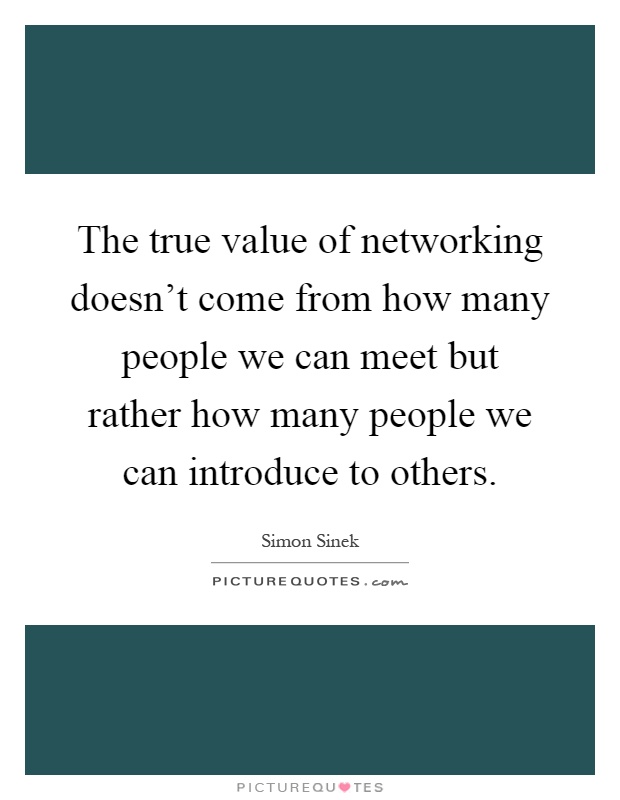 The true value of networking doesn't come from how many people we can meet but rather how many people we can introduce to others Picture Quote #1