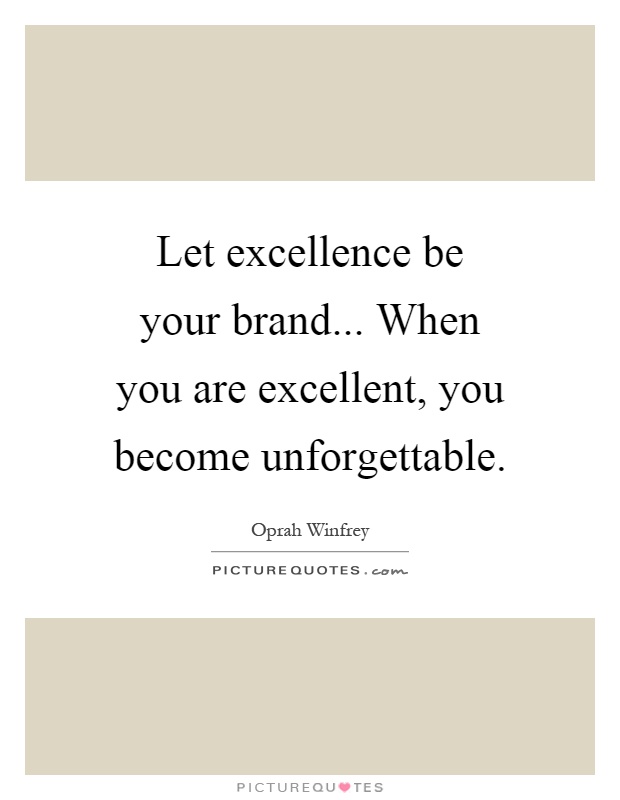 Let excellence be your brand... When you are excellent, you become unforgettable Picture Quote #1