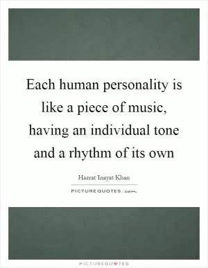 Each human personality is like a piece of music, having an individual tone and a rhythm of its own Picture Quote #1