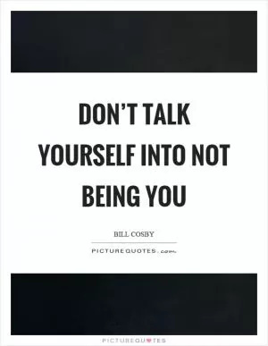 Don’t talk yourself into not being you Picture Quote #1