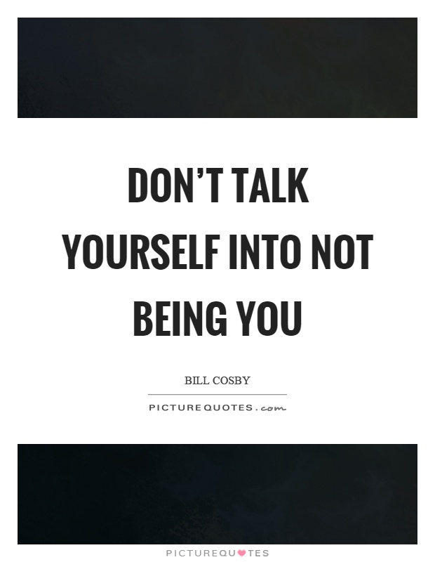 Don't talk yourself into not being you Picture Quote #1