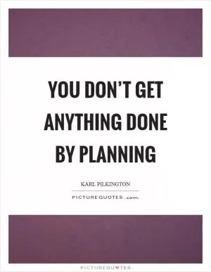 You don’t get anything done by planning Picture Quote #1