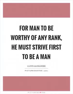 For man to be worthy of any rank, he must strive first to be a man Picture Quote #1