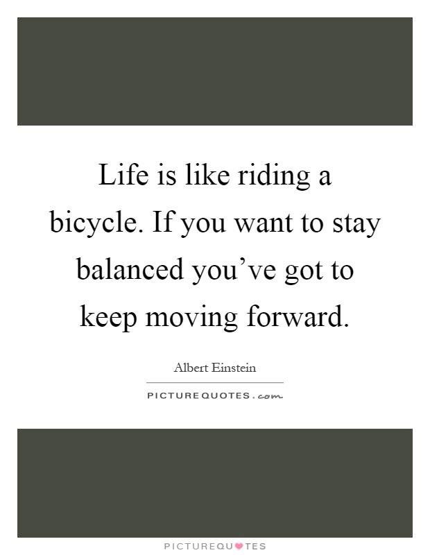 Life is like riding a bicycle. If you want to stay balanced you've got to keep moving forward Picture Quote #1