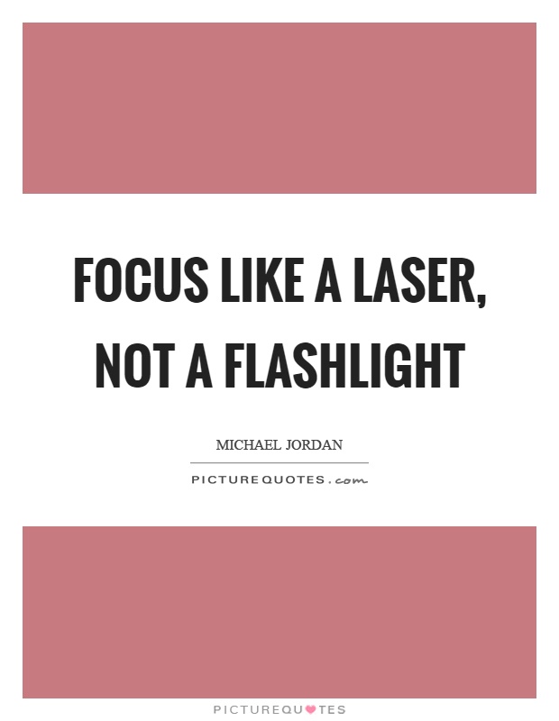 Focus like a laser, not a flashlight Picture Quote #1