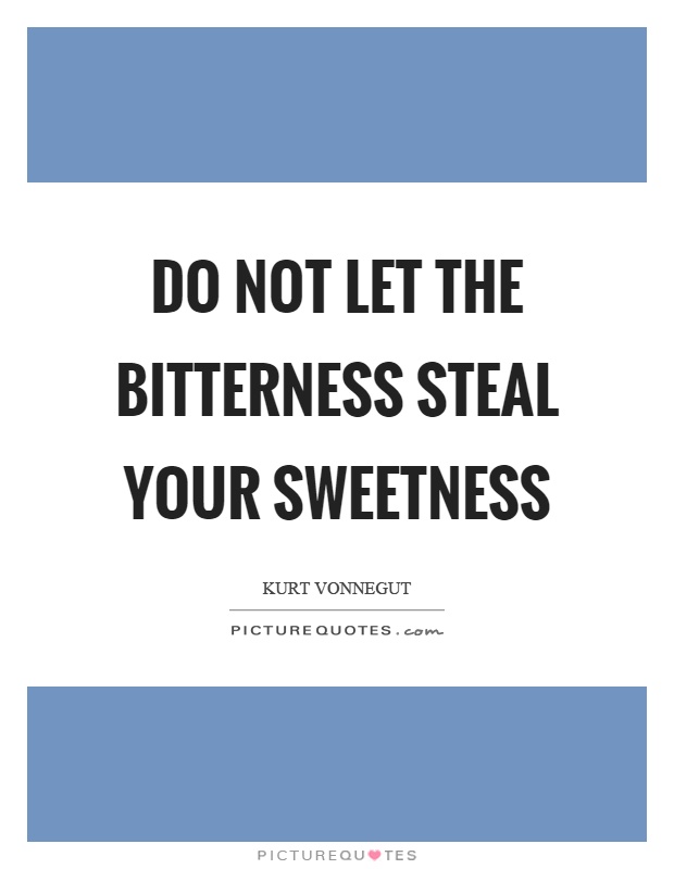 Do not let the bitterness steal your sweetness Picture Quote #1
