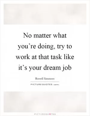 No matter what you’re doing, try to work at that task like it’s your dream job Picture Quote #1