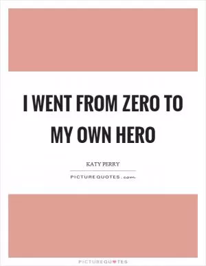 I went from zero to my own hero Picture Quote #1