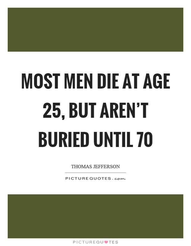 Most men die at age 25, but aren't buried until 70 Picture Quote #1
