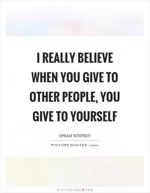 I really believe when you give to other people, you give to yourself Picture Quote #1