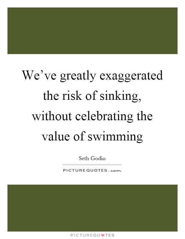 We've greatly exaggerated the risk of sinking, without celebrating the value of swimming Picture Quote #1