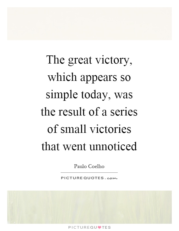 The great victory, which appears so simple today, was the result of a series of small victories that went unnoticed Picture Quote #1