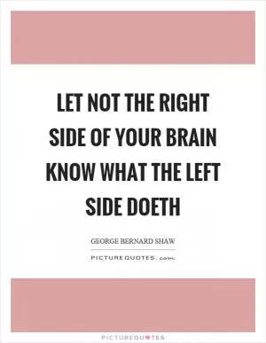 Let not the right side of your brain know what the left side doeth Picture Quote #1