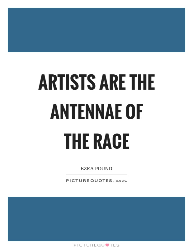 Artists are the antennae of the race Picture Quote #1