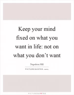 Keep your mind fixed on what you want in life: not on what you don’t want Picture Quote #1