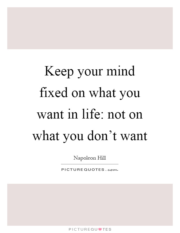 Keep your mind fixed on what you want in life: not on what you don't want Picture Quote #1