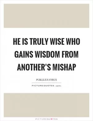 He is truly wise who gains wisdom from another’s mishap Picture Quote #1