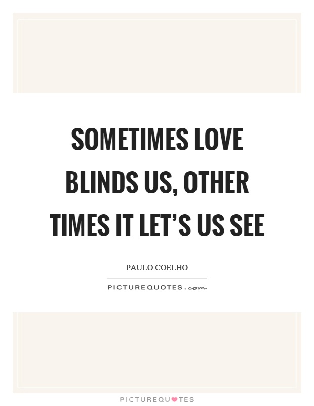 Sometimes love blinds us, other times it let’s us see Picture Quote #1