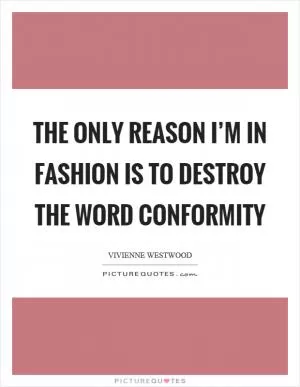 The only reason I’m in fashion is to destroy the word conformity Picture Quote #1