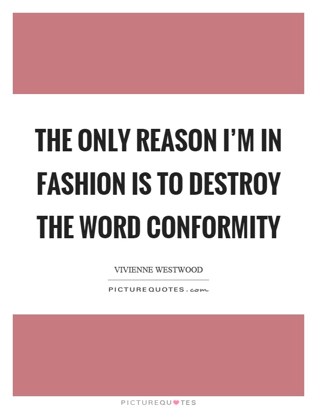 The only reason I'm in fashion is to destroy the word conformity Picture Quote #1