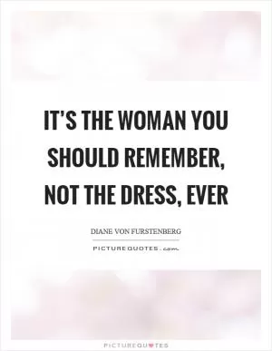 It’s the woman you should remember, not the dress, ever Picture Quote #1