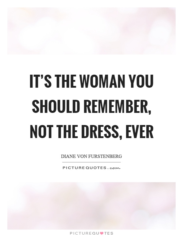 It's the woman you should remember, not the dress, ever Picture Quote #1