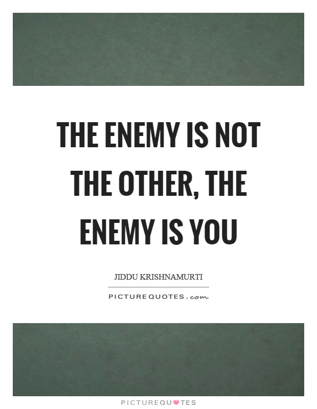 The enemy is not the other, the enemy is you Picture Quote #1