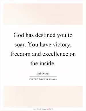 God has destined you to soar. You have victory, freedom and excellence on the inside Picture Quote #1