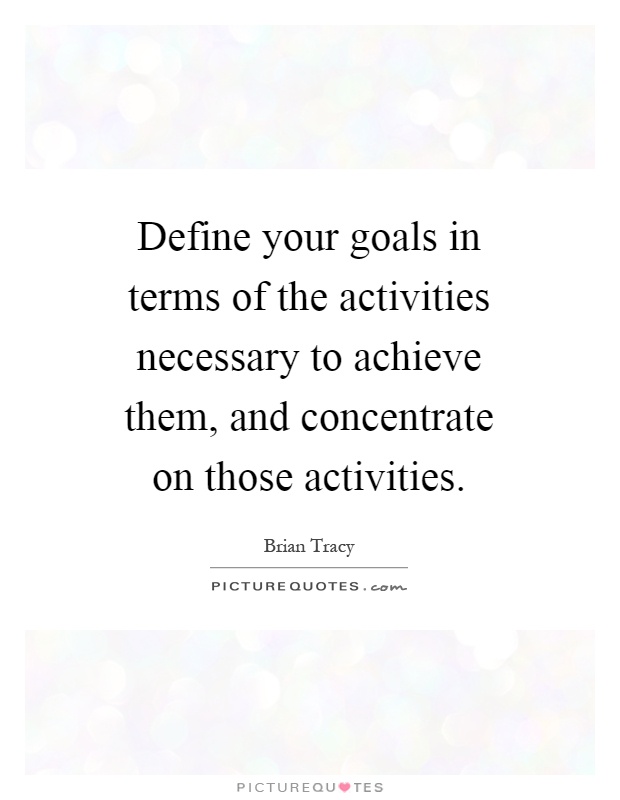 Define your goals in terms of the activities necessary to achieve them, and concentrate on those activities Picture Quote #1