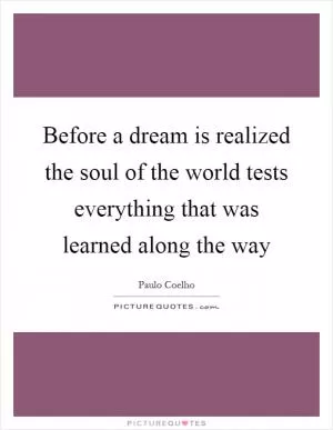 Before a dream is realized the soul of the world tests everything that was learned along the way Picture Quote #1