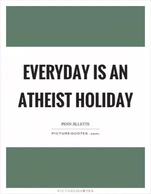 Everyday is an atheist holiday Picture Quote #1