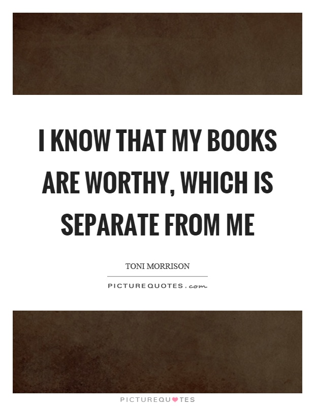 I know that my books are worthy, which is separate from me Picture Quote #1