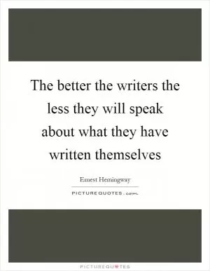 The better the writers the less they will speak about what they have written themselves Picture Quote #1