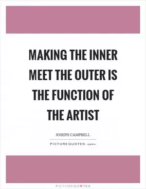 Making the inner meet the outer is the function of the artist Picture Quote #1