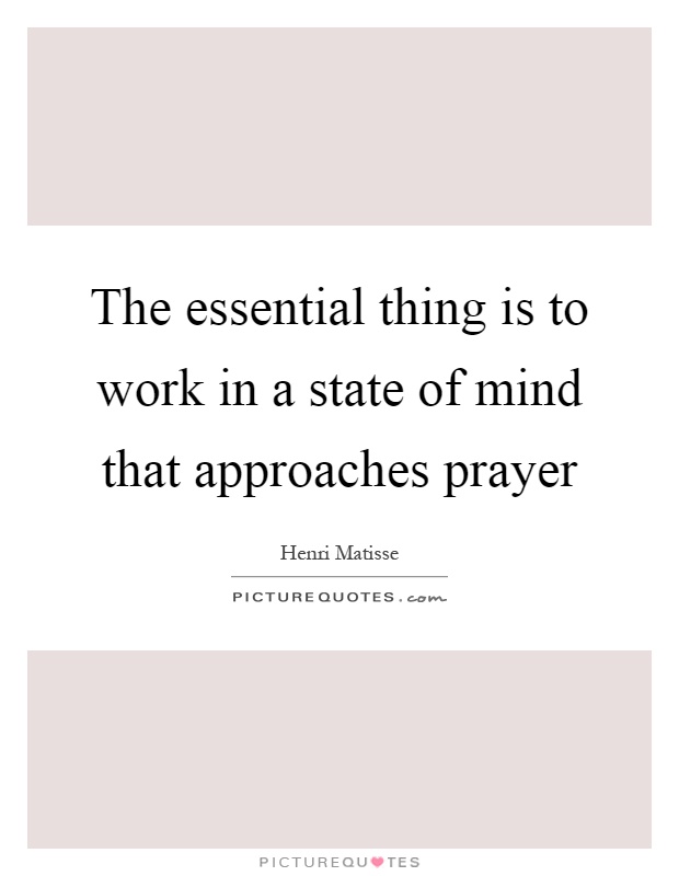 The essential thing is to work in a state of mind that approaches prayer Picture Quote #1