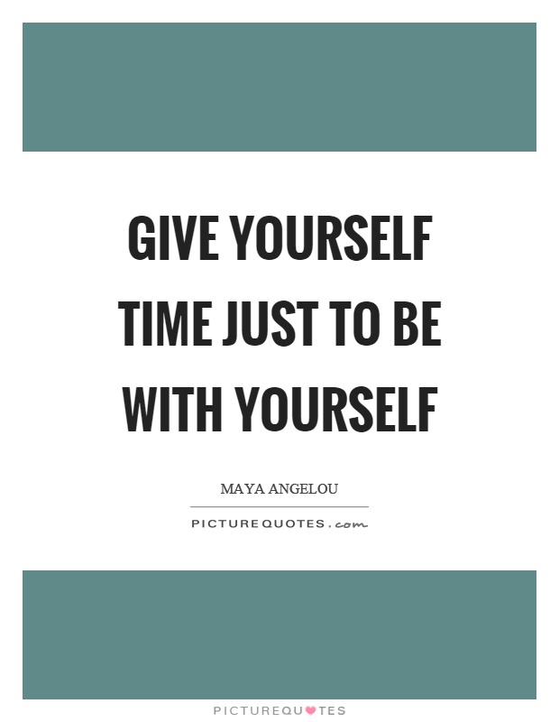 Give yourself time just to be with yourself Picture Quote #1