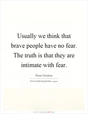 Usually we think that brave people have no fear. The truth is that they are intimate with fear Picture Quote #1