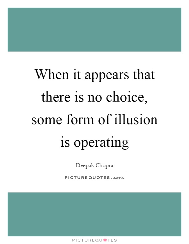 When it appears that there is no choice, some form of illusion is operating Picture Quote #1
