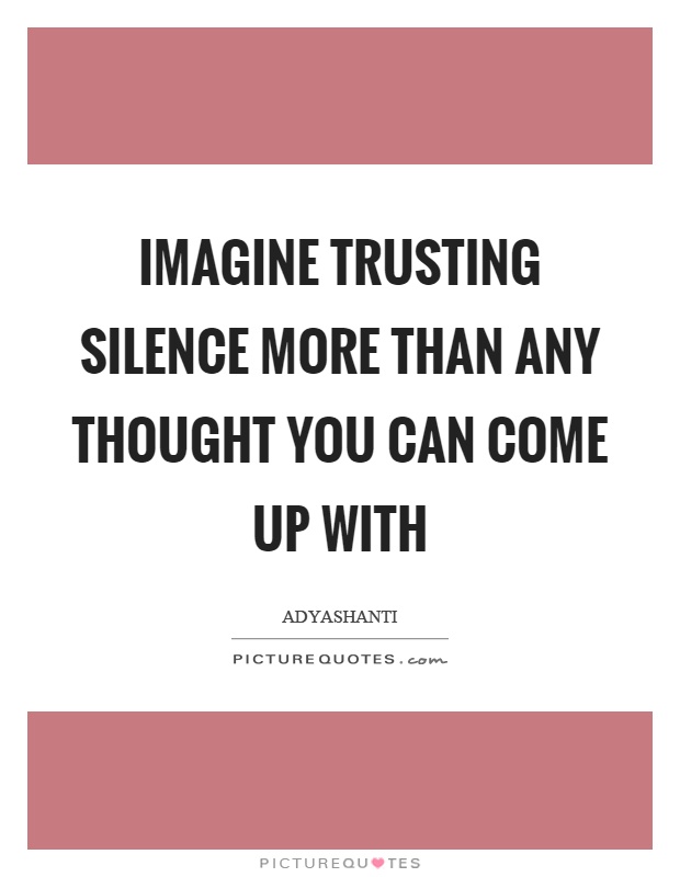 Imagine trusting silence more than any thought you can come up with Picture Quote #1