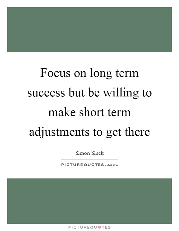 Focus on long term success but be willing to make short term adjustments to get there Picture Quote #1