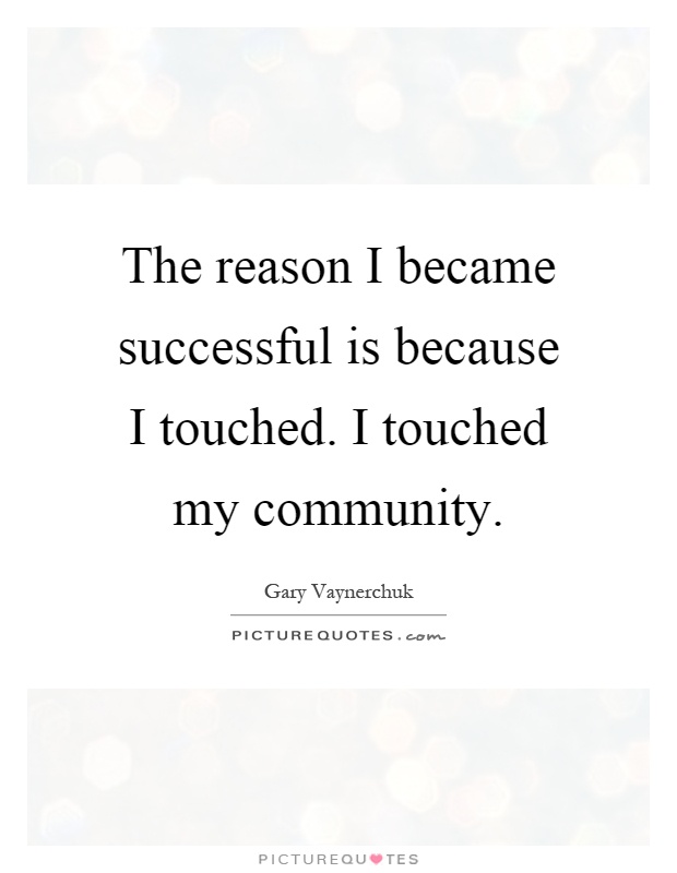 The reason I became successful is because I touched. I touched my community Picture Quote #1